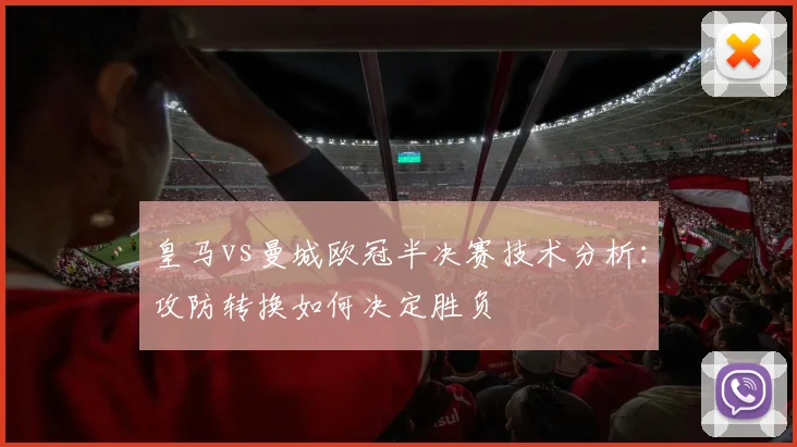 皇马vs曼城欧冠半决赛技术分析：攻防转换如何决定胜负
