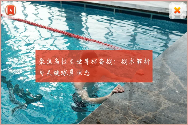 聚焦乌拉圭世界杯备战:战术解析与关键球员状态