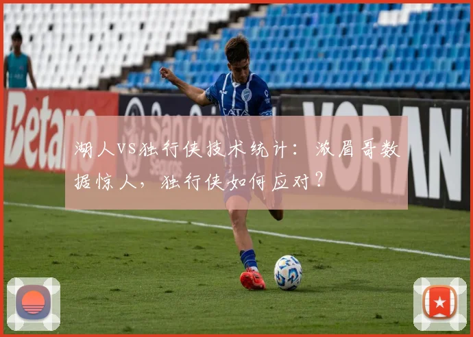 湖人vs独行侠技术统计：浓眉哥数据惊人，独行侠如何应对？