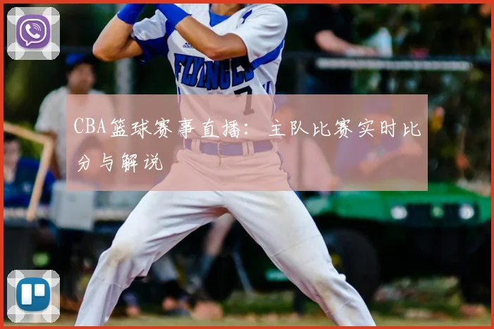 CBA篮球赛事直播：主队比赛实时比分与解说