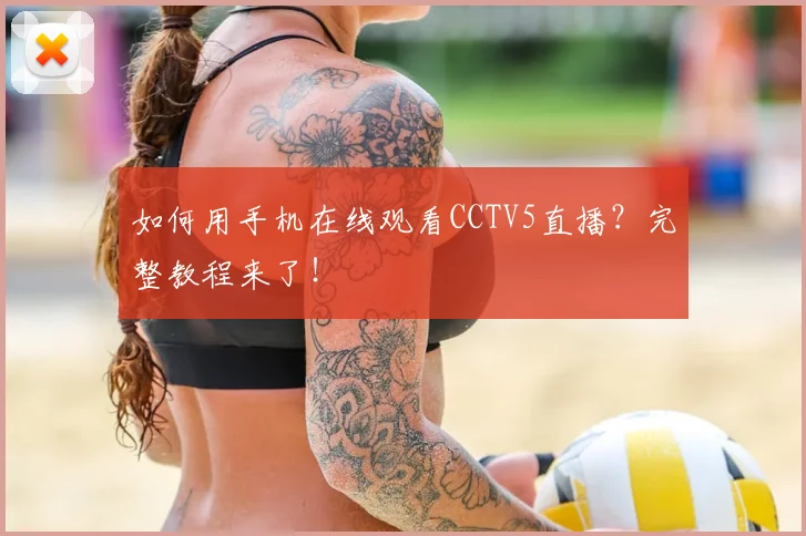 如何用手机在线观看CCTV5直播？完整教程来了！