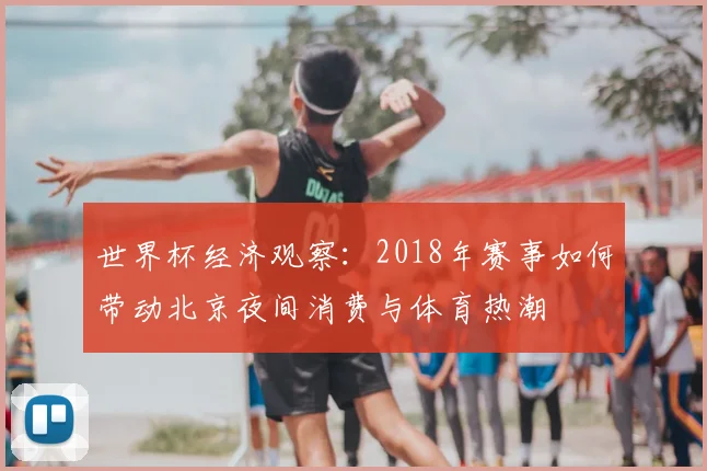世界杯经济观察：2018年赛事如何带动北京夜间消费与体育热潮