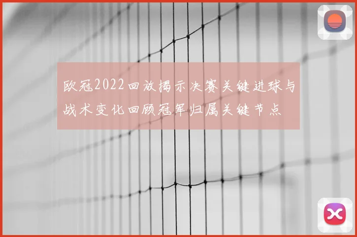 欧冠2022回放揭示决赛关键进球与战术变化回顾冠军归属关键节点
