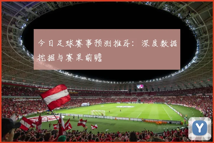 今日足球赛事预测推荐:深度数据挖掘与赛果前瞻
