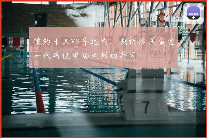 德约卡夫vs齐达内:剖析法国黄金一代两位中场大师的异同