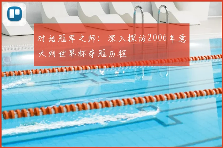 对话冠军之师:深入探访2006年意大利世界杯夺冠历程