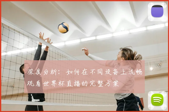 深度分析:如何在不同设备上流畅观看世界杯直播的完整方案