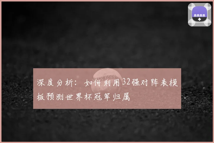 深度分析:如何利用32强对阵表模板预测世界杯冠军归属