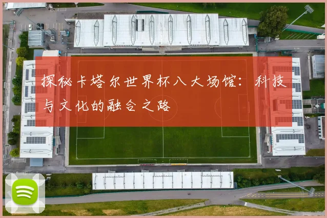 探秘卡塔尔世界杯八大场馆：科技与文化的融合之路