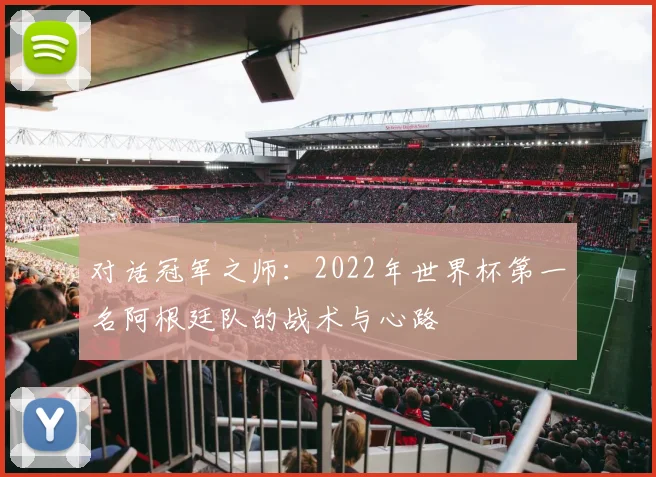 对话冠军之师：2022年世界杯第一名阿根廷队的战术与心路