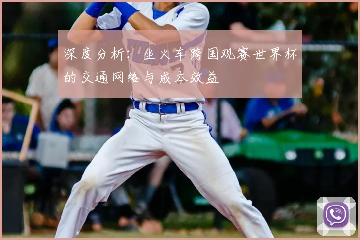 深度分析：坐火车跨国观赛世界杯的交通网络与成本效益