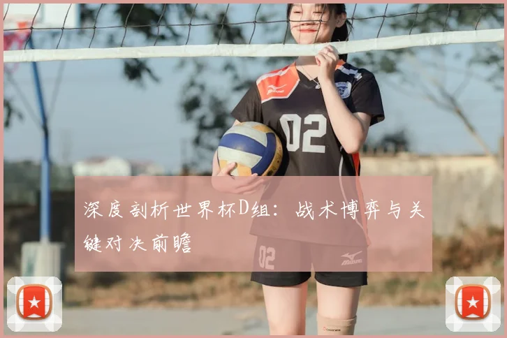 深度剖析世界杯D组：战术博弈与关键对决前瞻