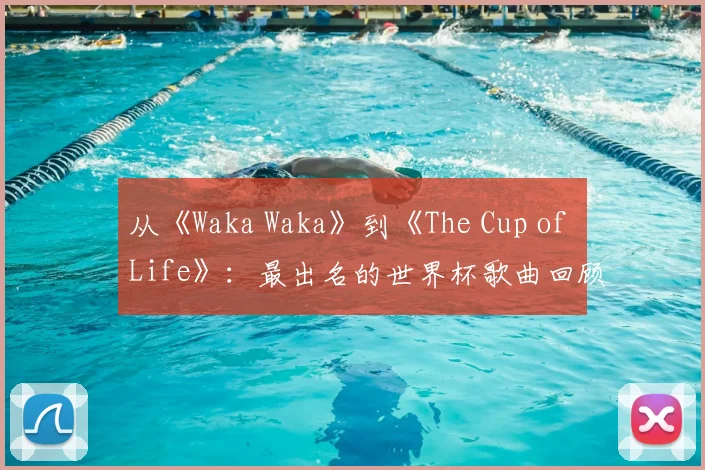 从《Waka Waka》到《The Cup of Life》:最出名的世界杯歌曲回顾
