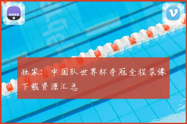 独家:中国队世界杯夺冠全程录像下载资源汇总