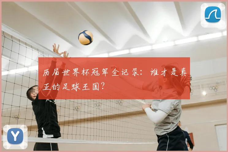 历届世界杯冠军全记录:谁才是真正的足球王国?