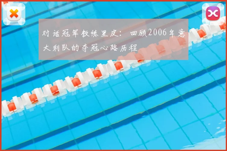对话冠军教练里皮:回顾2006年意大利队的夺冠心路历程