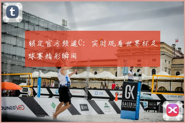 锁定官方频道C：实时观看世界杯足球赛精彩瞬间