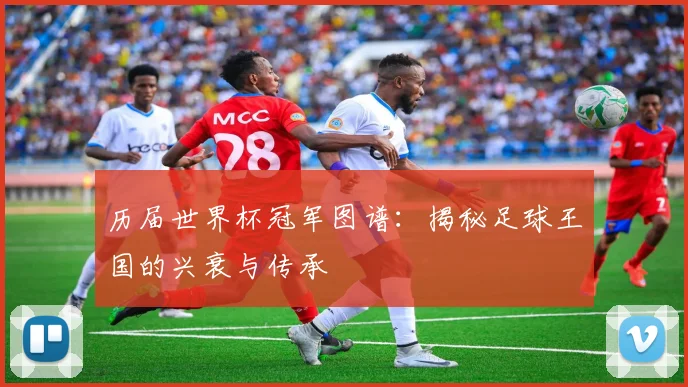 历届世界杯冠军图谱：揭秘足球王国的兴衰与传承