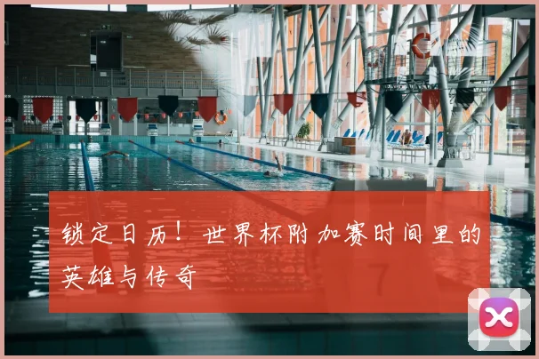 锁定日历!世界杯附加赛时间里的英雄与传奇