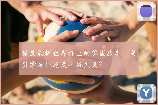 深度剖析世界杯上的德国战车：是引擎老化还是导航失灵？